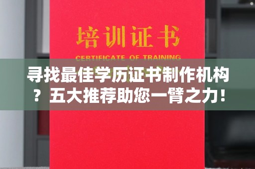 卫辉寻找最佳学历证书制作机构？五大推荐助您一臂之力！